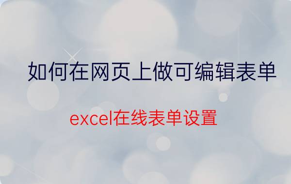 如何在网页上做可编辑表单 excel在线表单设置？